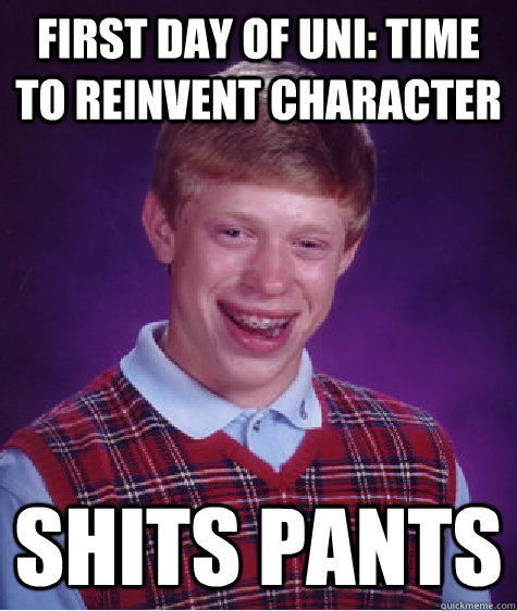 First day of uni: Time to reinvent character Shits pants  Bad Luck Brian