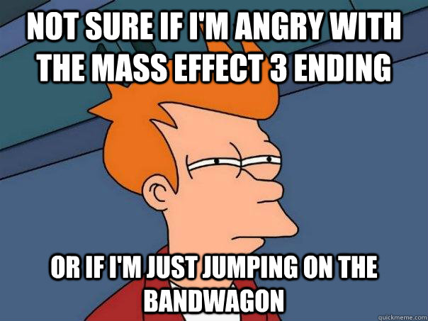 Not sure if I'm angry with the mass effect 3 ending or if I'm just jumping on the bandwagon  Futurama Fry