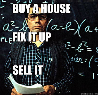 buy a house

fix it up sell it  Stand and Deliver