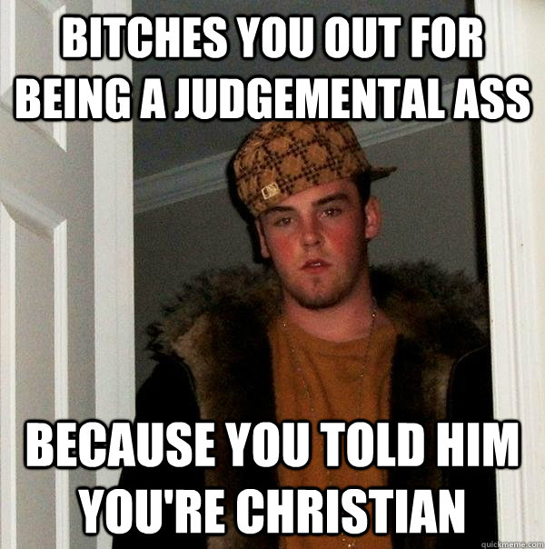 bitches you out for being a judgemental ass because you told him you're christian  Scumbag Steve