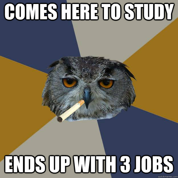 Comes here to study Ends up with 3 jobs  Art Student Owl