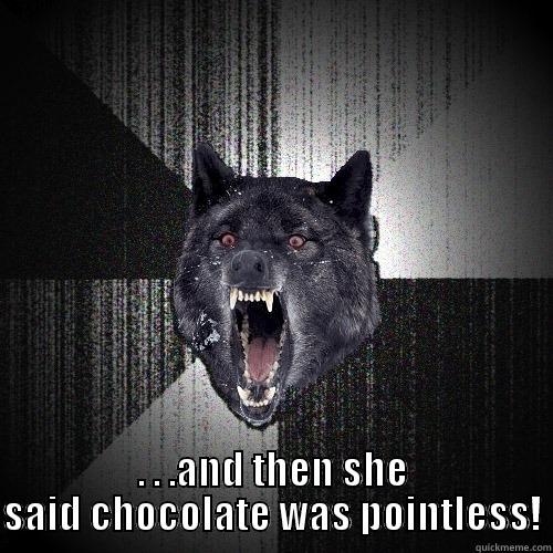  . . .AND THEN SHE SAID CHOCOLATE WAS POINTLESS! Insanity Wolf