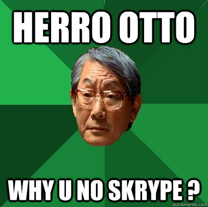 HERRO OTTO  WHY U NO SKRYPE ?  High Expectations Asian Father