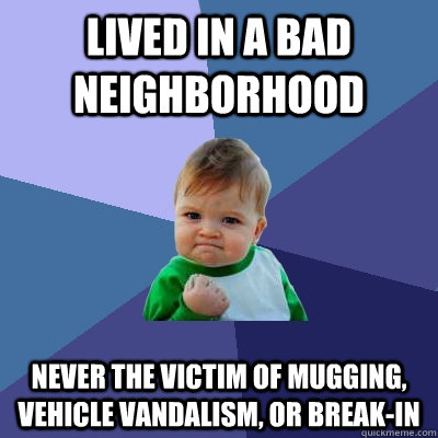 Lived in a bad neighborhood Never the victim of mugging, vehicle vandalism, or break-in  Success Kid