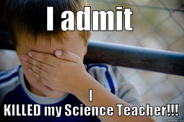 I ADMIT I KILLED MY SCIENCE TEACHER!!! Confession kid