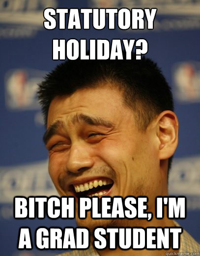 Statutory Holiday? Bitch please, I'm a grad student - Statutory Holiday? Bitch please, I'm a grad student  Yao Ming