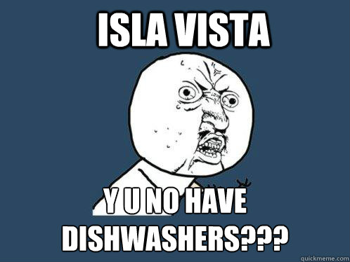 isla vista y u no have dishwashers???  Y U No