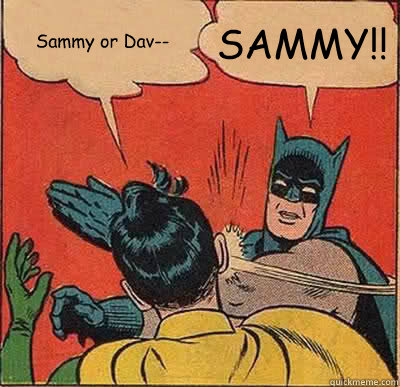 Sammy or Dav-- SAMMY!!  Batman Slapping Robin