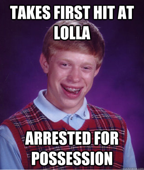 Takes first hit at Lolla Arrested for possession  Bad Luck Brian