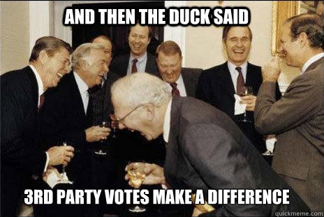 And then the duck said 3rd party votes make a difference  laughing politicians