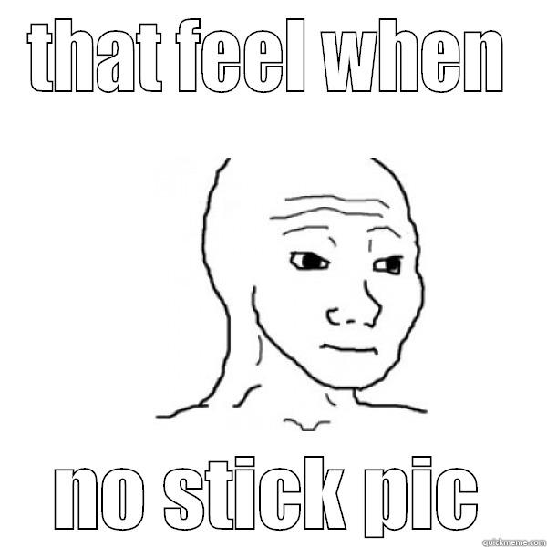 stick pic feel guy - THAT FEEL WHEN NO STICK PIC Misc