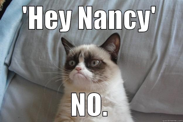 'HEY NANCY' NO. Grumpy Cat