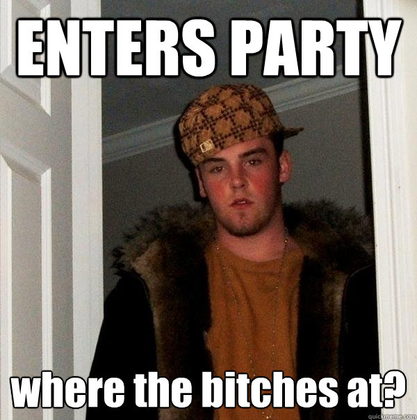 ENTERS PARTY where the bitches at?  Scumbag Steve