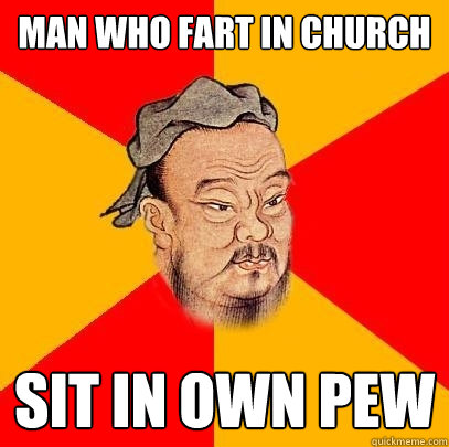 Man who fart in church sit in own pew  Confucius says