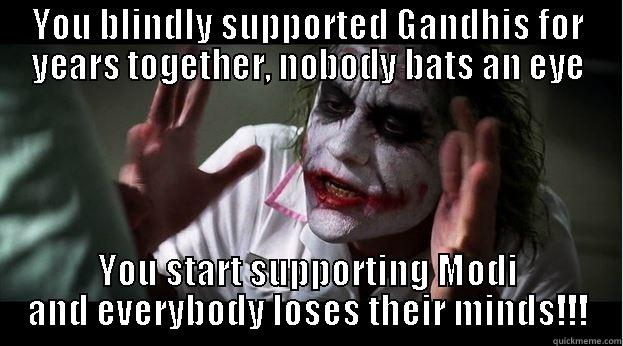 YOU BLINDLY SUPPORTED GANDHIS FOR YEARS TOGETHER, NOBODY BATS AN EYE YOU START SUPPORTING MODI AND EVERYBODY LOSES THEIR MINDS!!! Joker Mind Loss