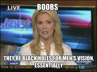 boobs they're black holes for men's vision, essentially  Megyn Kelly