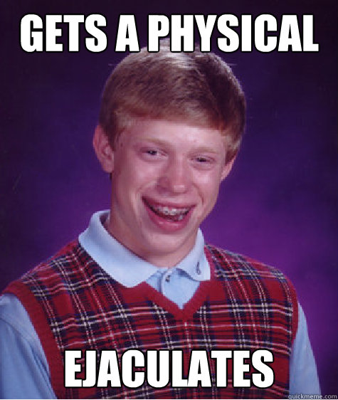 Gets a physical  ejaculates  Bad Luck Brian