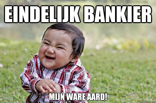 Eindelijk bankier mijn ware aard!  Evil Toddler