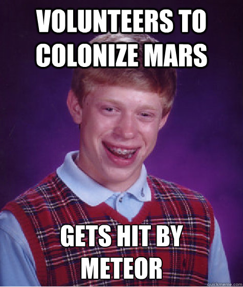 Volunteers to colonize mars gets hit by 
meteor  Bad Luck Brian