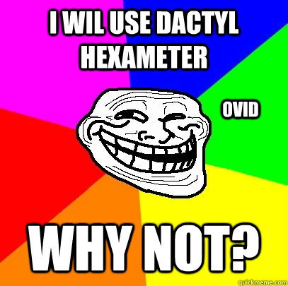 i wil use dactyl hexameter WHY NOT? ovid - i wil use dactyl hexameter WHY NOT? ovid  Troll Face