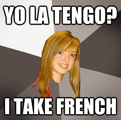 Yo La tengo? I take french  Musically Oblivious 8th Grader