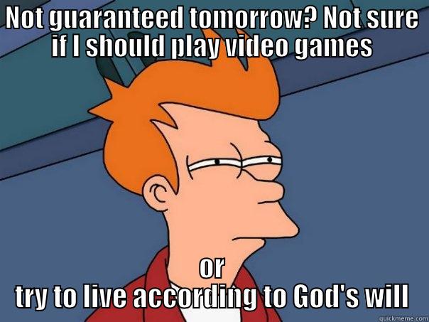 NOT GUARANTEED TOMORROW? NOT SURE IF I SHOULD PLAY VIDEO GAMES OR TRY TO LIVE ACCORDING TO GOD'S WILL Futurama Fry