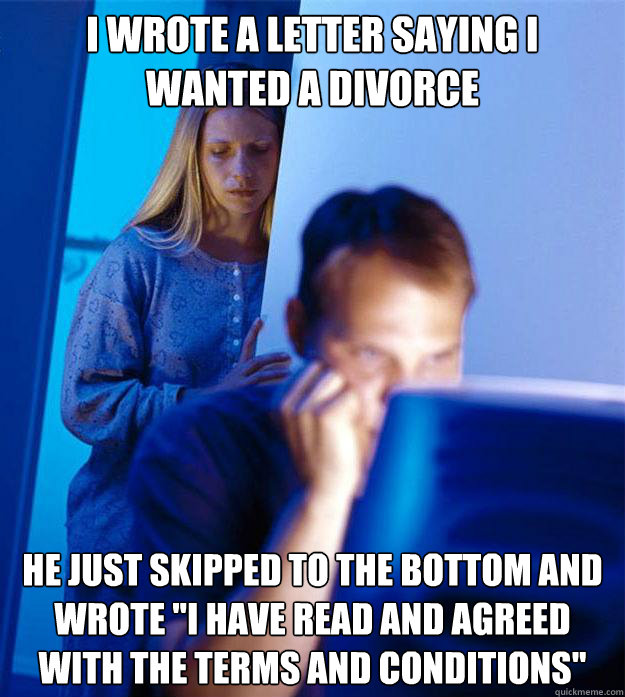 I wrote a letter saying i wanted a divorce He just skipped to the bottom and wrote 