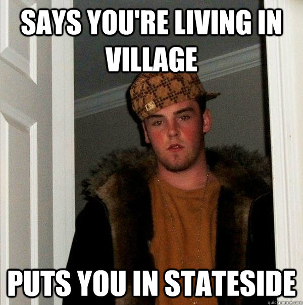 says you're living in village puts you in stateside - says you're living in village puts you in stateside  Scumbag Steve