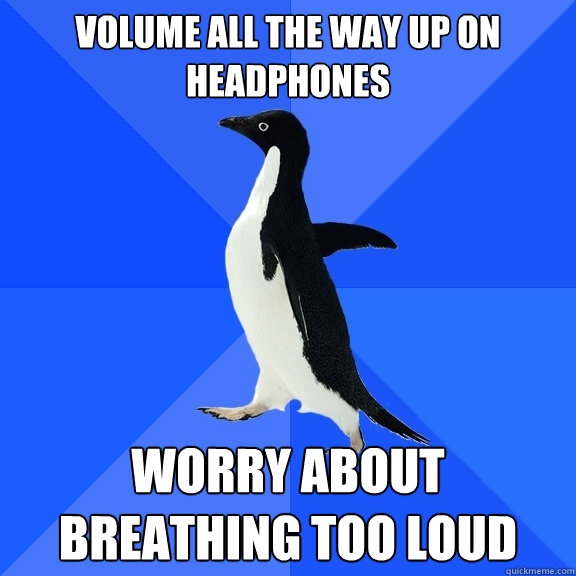 Volume all the way up on headphones Worry about breathing too loud - Volume all the way up on headphones Worry about breathing too loud  Socially Awkward Penguin