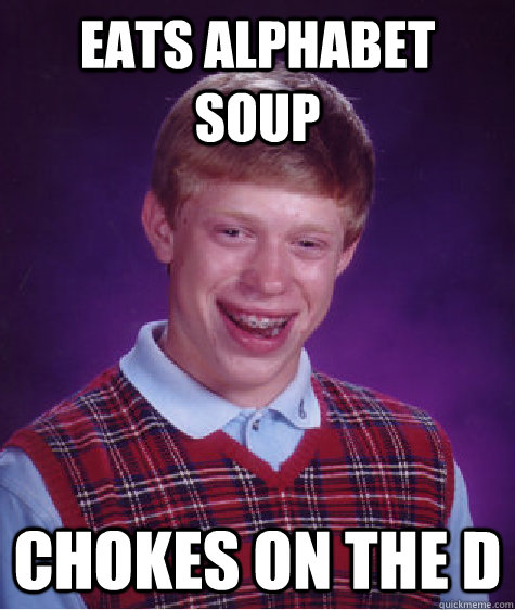 eats alphabet soup Chokes on the D - eats alphabet soup Chokes on the D  Bad Luck Brian