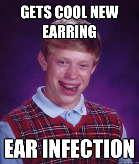 gets cool new earring Ear infection   Bad Luck Brian