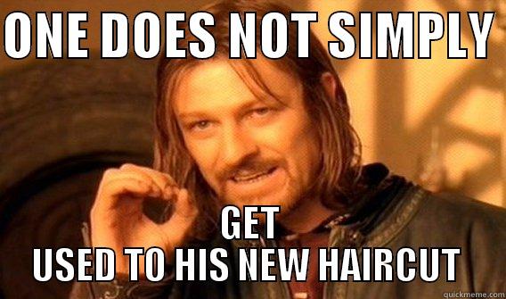 ONE DOES NOT SIMPLY GET USED TO HIS NEW HAIRCUT - ONE DOES NOT SIMPLY  GET USED TO HIS NEW HAIRCUT  One Does Not Simply