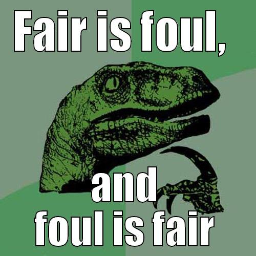 FAIR IS FOUL,  AND FOUL IS FAIR Philosoraptor