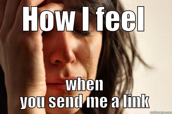 HOW I FEEL WHEN YOU SEND ME A LINK First World Problems