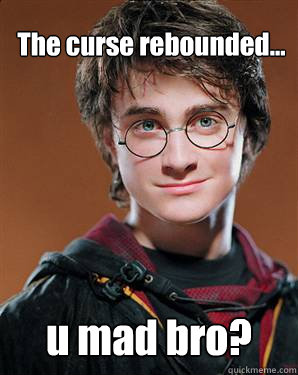 The curse rebounded... u mad bro?  Harry potter