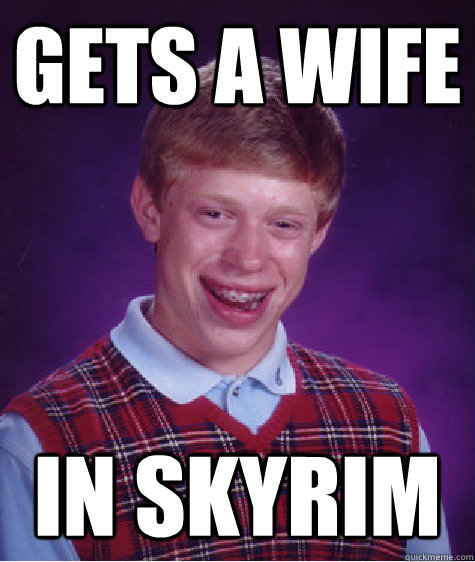 gets a wife in skyrim - gets a wife in skyrim  Bad Luck Brian