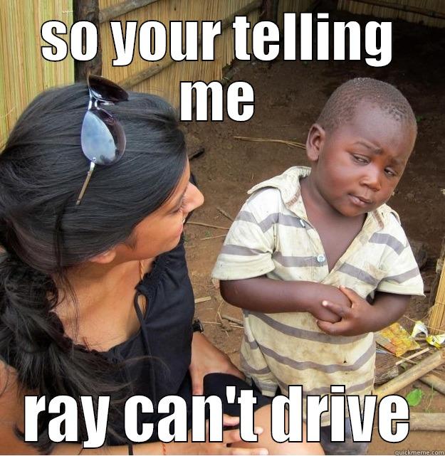 SO YOUR TELLING ME RAY CAN'T DRIVE Skeptical Third World Kid