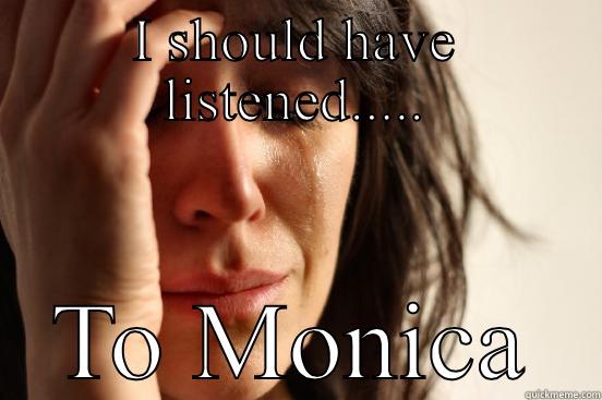 I SHOULD HAVE LISTENED..... TO MONICA First World Problems