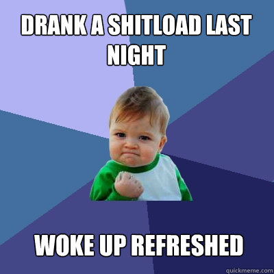 Drank a shitload last night Woke up refreshed  Success Kid