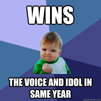 wins the voice and Idol in same year  Success Kid