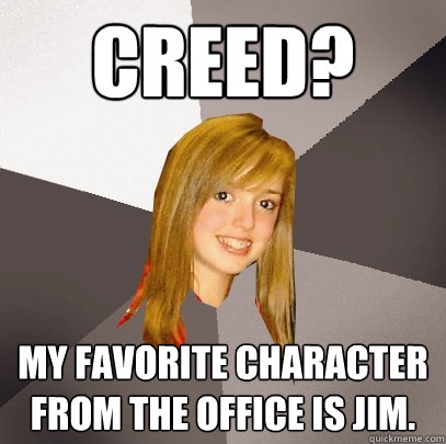 creed? My favorite character from the office is Jim.  Musically Oblivious 8th Grader