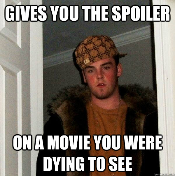 Gives you the spoiler on a movie you were dying to see  Scumbag Steve