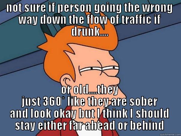 NOT SURE IF PERSON GOING THE WRONG WAY DOWN THE FLOW OF TRAFFIC IF DRUNK.... OR OLD....THEY JUST 360* LIKE THEY ARE SOBER AND LOOK OKAY BUT I THINK I SHOULD STAY EITHER FAR AHEAD OR BEHIND Futurama Fry