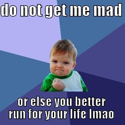 DO NOT GET ME MAD  OR ELSE YOU BETTER RUN FOR YOUR LIFE LMAO Success Kid