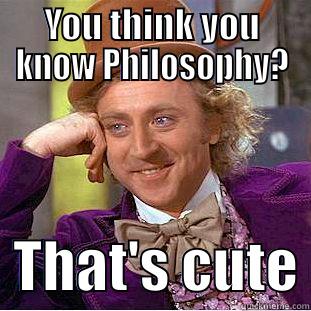 YOU THINK YOU KNOW PHILOSOPHY?   THAT'S CUTE Condescending Wonka