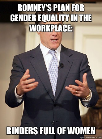 Romney's plan for gender equality in the workplace: Binders full of women - Romney's plan for gender equality in the workplace: Binders full of women  Relatable Romney