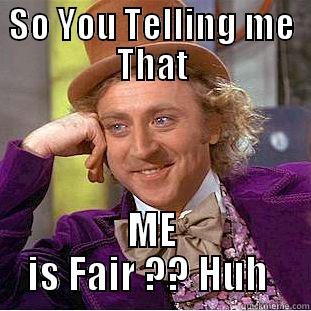 SO YOU TELLING ME THAT ME IS FAIR ?? HUH  Condescending Wonka