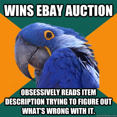 Wins Ebay Auction Obsessively reads item description trying to figure out what's wrong with it.  Paranoid Parrot