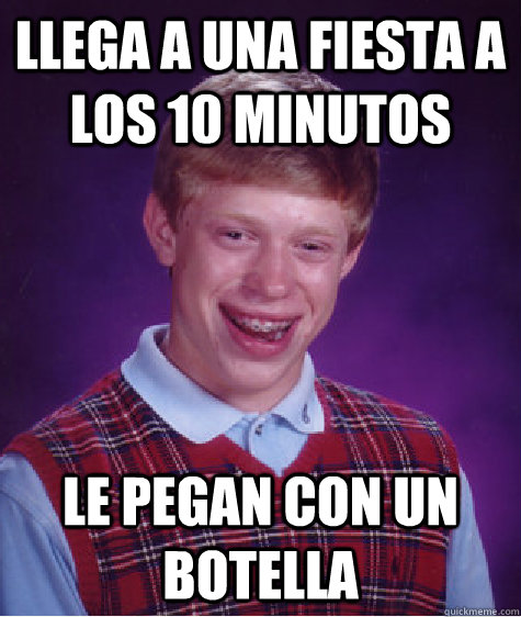 llega a una fiesta a los 10 minutos  le pegan con un botella  Bad Luck Brian