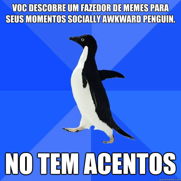 Você descobre um fazedor de memes para seus momentos Socially Awkward Penguin. Não tem acentos - Você descobre um fazedor de memes para seus momentos Socially Awkward Penguin. Não tem acentos  Socially Awkward Penguin